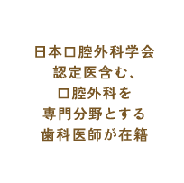 日本口腔外科学会認定医含む、口腔外科を専門分野とする歯科医師が在籍